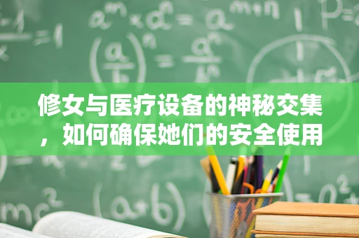 修女与医疗设备的神秘交集，如何确保她们的安全使用？