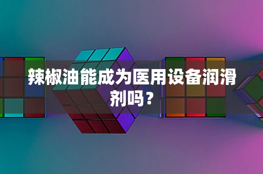 辣椒油能成为医用设备润滑剂吗？