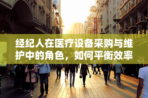 经纪人在医疗设备采购与维护中的角色，如何平衡效率与成本？