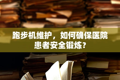 跑步机维护，如何确保医院患者安全锻炼？