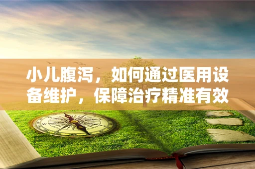 小儿腹泻，如何通过医用设备维护，保障治疗精准有效？