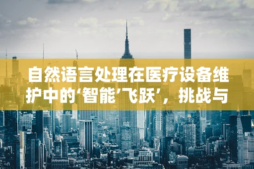 自然语言处理在医疗设备维护中的‘智能’飞跃’，挑战与机遇并存？