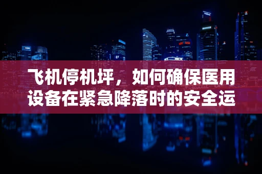 飞机停机坪，如何确保医用设备在紧急降落时的安全运行？