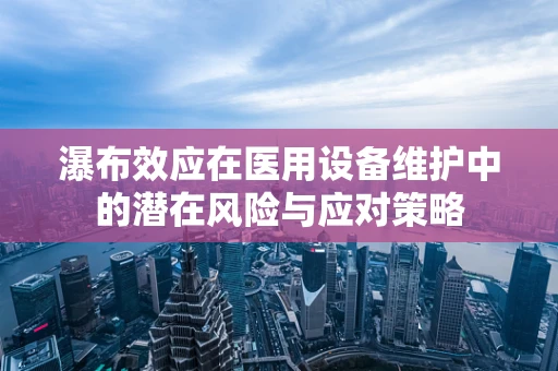 瀑布效应在医用设备维护中的潜在风险与应对策略