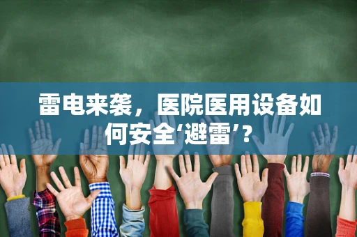 雷电来袭，医院医用设备如何安全‘避雷’？