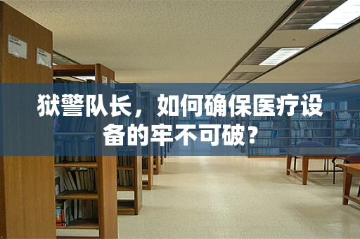 狱警队长，如何确保医疗设备的牢不可破？