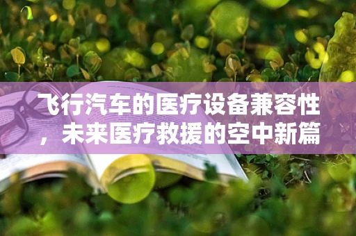 飞行汽车的医疗设备兼容性，未来医疗救援的空中新篇章