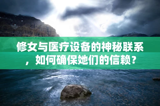 修女与医疗设备的神秘联系，如何确保她们的信赖？