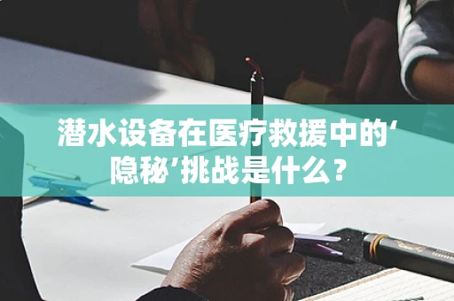 潜水设备在医疗救援中的‘隐秘’挑战是什么？