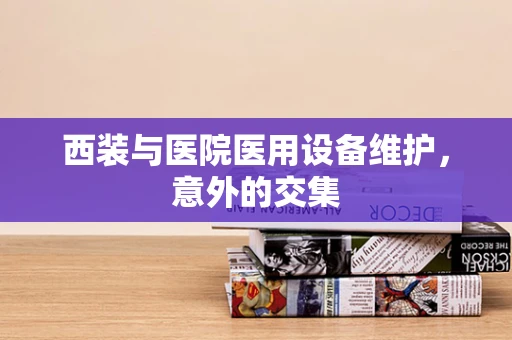 西装与医院医用设备维护，意外的交集