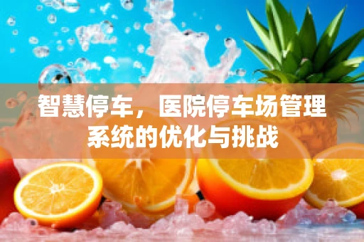 智慧停车，医院停车场管理系统的优化与挑战