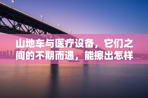 山地车与医疗设备，它们之间的不期而遇，能擦出怎样的火花？