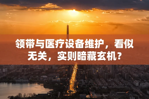 领带与医疗设备维护，看似无关，实则暗藏玄机？