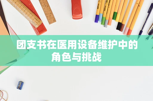 团支书在医用设备维护中的角色与挑战