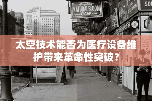 太空技术能否为医疗设备维护带来革命性突破？