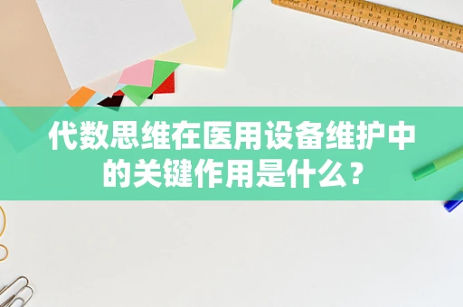 代数思维在医用设备维护中的关键作用是什么？
