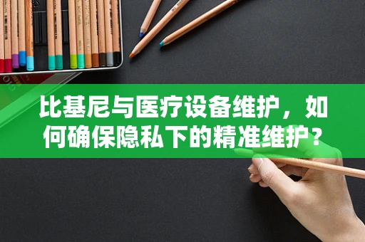 比基尼与医疗设备维护，如何确保隐私下的精准维护？