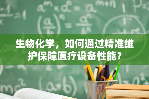 生物化学，如何通过精准维护保障医疗设备性能？