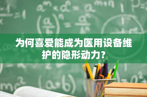 为何喜爱能成为医用设备维护的隐形动力？