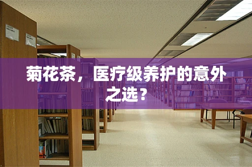 菊花茶，医疗级养护的意外之选？
