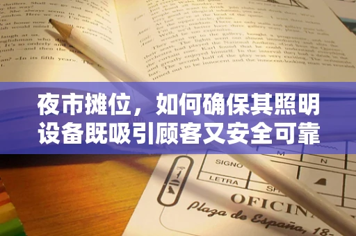 夜市摊位，如何确保其照明设备既吸引顾客又安全可靠？