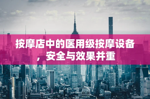 按摩店中的医用级按摩设备，安全与效果并重