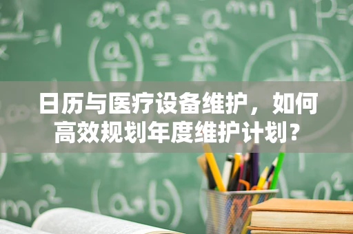 日历与医疗设备维护，如何高效规划年度维护计划？