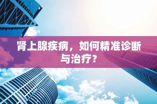 肾上腺疾病，如何精准诊断与治疗？