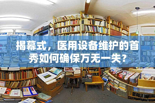 揭幕式，医用设备维护的首秀如何确保万无一失？