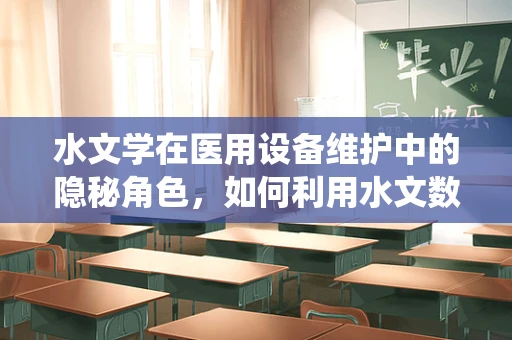 水文学在医用设备维护中的隐秘角色，如何利用水文数据优化医院设备冷却系统？
