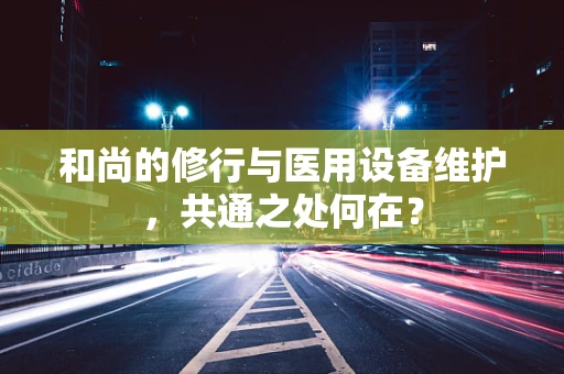 和尚的修行与医用设备维护，共通之处何在？