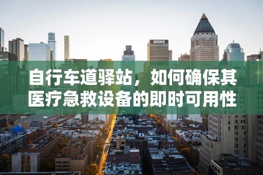 自行车道驿站，如何确保其医疗急救设备的即时可用性？