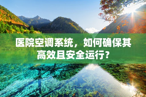 医院空调系统，如何确保其高效且安全运行？