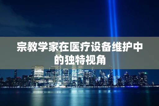 宗教学家在医疗设备维护中的独特视角