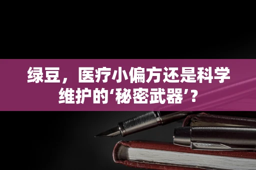 绿豆，医疗小偏方还是科学维护的‘秘密武器’？