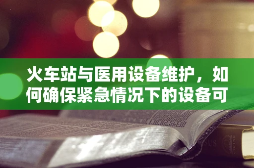 火车站与医用设备维护，如何确保紧急情况下的设备可用性？