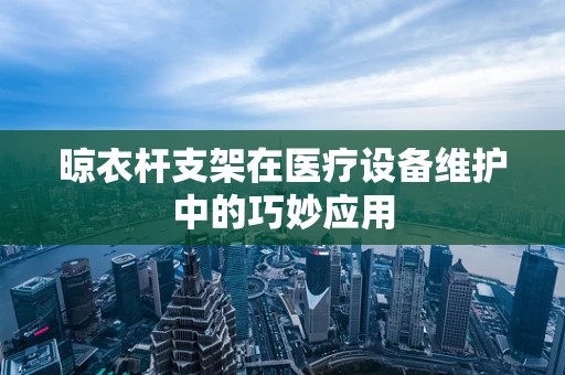 晾衣杆支架在医疗设备维护中的巧妙应用