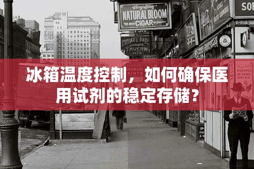 冰箱温度控制，如何确保医用试剂的稳定存储？