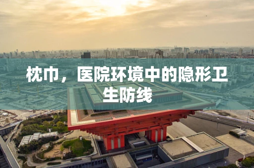 枕巾，医院环境中的隐形卫生防线