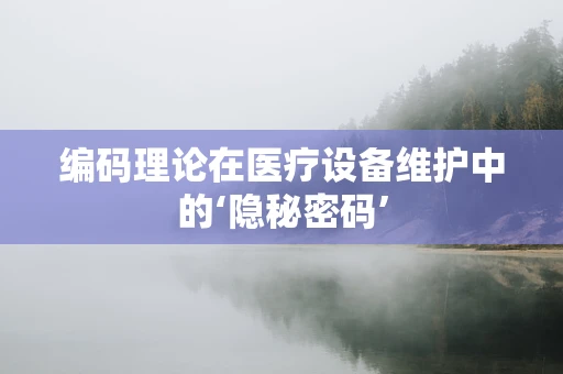 编码理论在医疗设备维护中的‘隐秘密码’