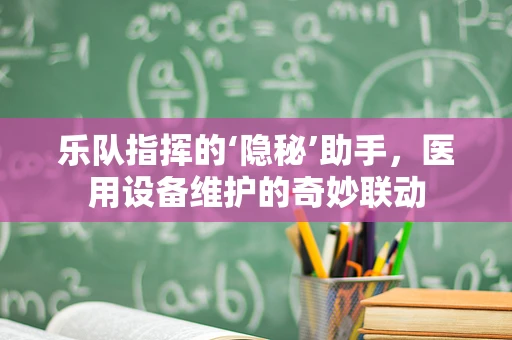 乐队指挥的‘隐秘’助手，医用设备维护的奇妙联动