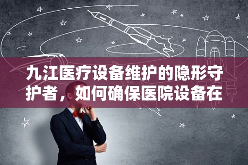 九江医疗设备维护的隐形守护者，如何确保医院设备在潮湿环境下的稳定运行？
