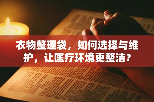 衣物整理袋，如何选择与维护，让医疗环境更整洁？
