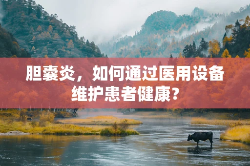 胆囊炎，如何通过医用设备维护患者健康？