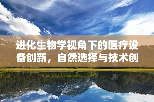 进化生物学视角下的医疗设备创新，自然选择与技术创新如何共舞？
