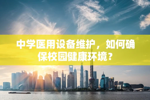 中学医用设备维护，如何确保校园健康环境？
