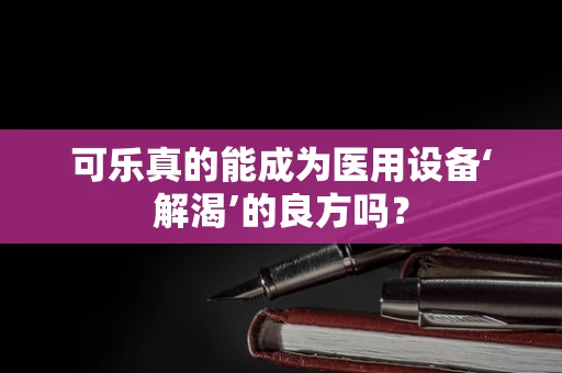 可乐真的能成为医用设备‘解渴’的良方吗？
