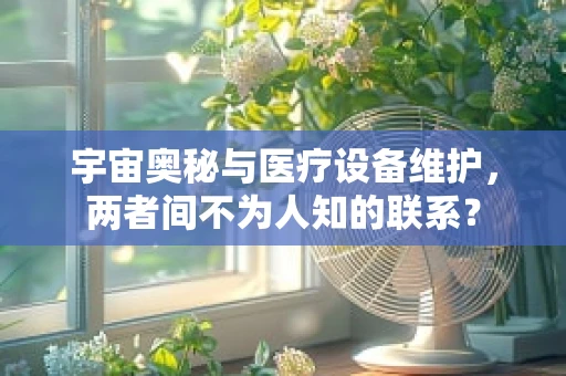 宇宙奥秘与医疗设备维护，两者间不为人知的联系？