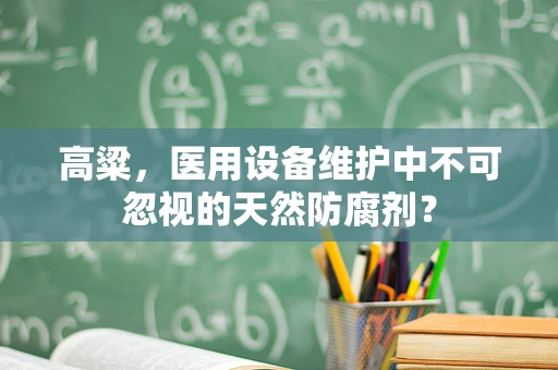 高粱，医用设备维护中不可忽视的天然防腐剂？
