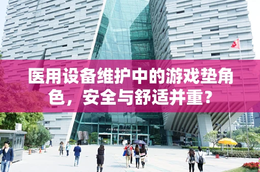 医用设备维护中的游戏垫角色，安全与舒适并重？